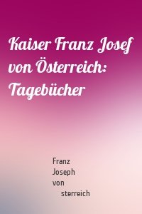 Kaiser Franz Josef von Österreich: Tagebücher