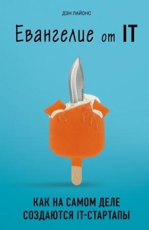 Обложка книги «Евангелие от IT. Как на самом деле создаются IT-стартапы» — Дэн Лайонс