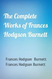 The Complete Works of Frances Hodgson Burnett
