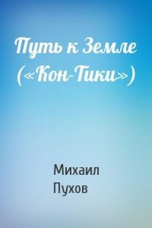 Обложка книги «Путь к Земле («Кон-Тики»)» — Михаил Пухов