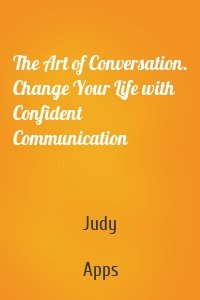 The Art of Conversation. Change Your Life with Confident Communication