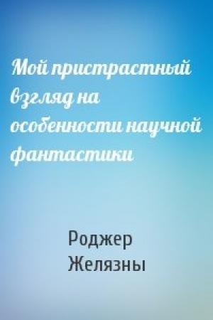 Обложка книги «Мой пристрастный взгляд на особенности научной фантастики» — Роджер Желязны