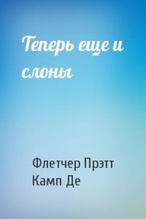 Обложка книги «Теперь еще и слоны» — Флетчер Прэтт, Камп Де