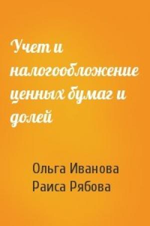 Обложка книги «Учет и налогообложение ценных бумаг и долей» — Ольга Иванова, Раиса Рябова