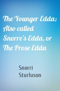 The Younger Edda; Also called Snorre's Edda, or The Prose Edda