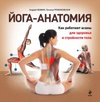 Татьяна Громаковская, Андрей Фомин - Йога-анатомия. Как работают асаны для здоровья и стройности тела