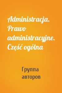 Administracja. Prawo administracyjne. Część ogólna