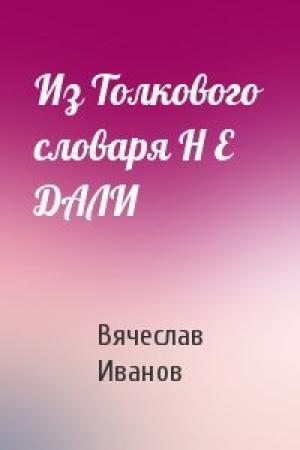 Обложка книги «Из Толкового словаря Н Е ДАЛИ» — Вячеслав Иванов