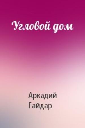 Обложка книги «Угловой дом» — Аркадий Гайдар