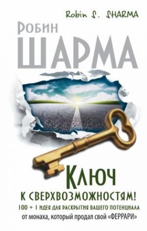 Обложка книги «Ключ к сверхвозможностям! 100 + 1 идея для раскрытия вашего потенциала от монаха, который продал свой «феррари»» — Робин Шарма