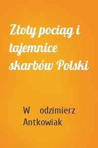Złoty pociąg i tajemnice skarbów Polski