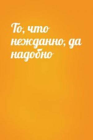 Обложка книги «То, что нежданно, да надобно»