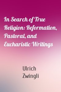 In Search of True Religion: Reformation, Pastoral, and Eucharistic Writings