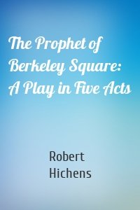 The Prophet of Berkeley Square: A Play in Five Acts