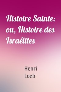 Histoire Sainte; ou, Histoire des Israélites