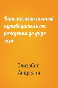 Ваш малыш: полный путеводитель от рождения до двух лет