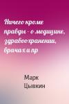 Марк Цывкин - Ничего кроме правды - о медицине, здравоохранении, врачах и пр