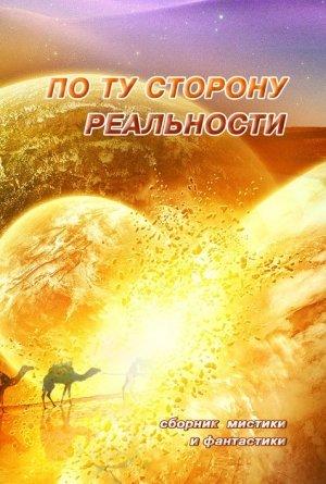 Обложка книги «По ту сторону реальности. Том 1 (Сборник мистики и фантастики)»