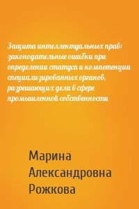 Защита интеллектуальных прав: законодательные ошибки при определении статуса и компетенции специализированных органов, разрешающих дела в сфере промышленной собственности