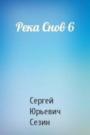 Обложка книги «Река Снов 6» — Сергей Юрьевич Сезин