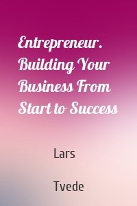 Entrepreneur. Building Your Business From Start to Success