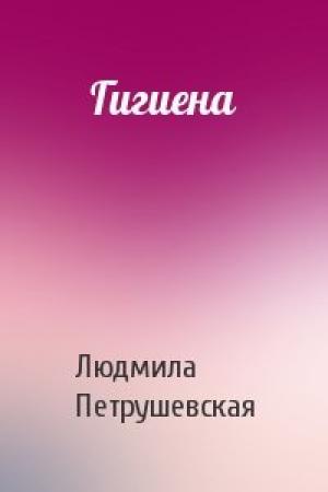 Обложка книги «Гигиена» — Людмила Петрушевская