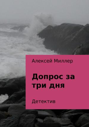 Обложка книги «Допрос за три дня» — Алексей Миллер
