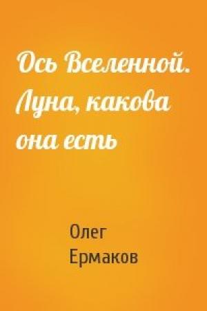 Обложка книги «Ось Вселенной. Луна, какова она есть» — Олег Ермаков