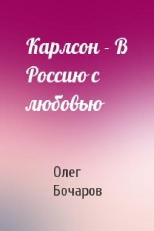 Обложка книги «Карлсон - В Россию с любовью» — Олег Бочаров
