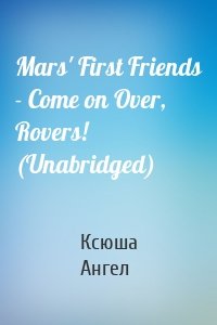 Mars' First Friends - Come on Over, Rovers! (Unabridged)