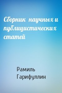 Рамиль Гарифуллин - Сборник  научных и публицистических статей