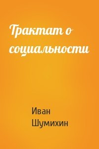 Иван Шумихин - Трактат о социальности