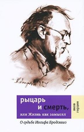 Обложка книги «Рыцарь и смерть, или Жизнь как замысел: О судьбе Иосифа Бродского» — Яков Гордин