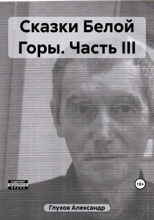 Обложка книги «Сказки Белой Горы. Часть III» — Александр Глухов