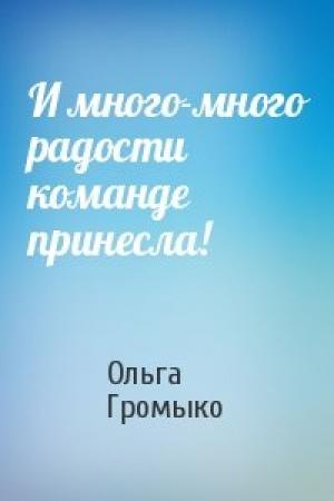 Обложка книги «И много-много радости команде принесла!» — Ольга Громыко