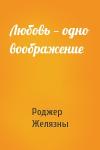 Роджер Желязны - Любовь — одно воображение