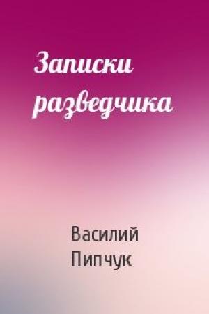 Обложка книги «Записки разведчика» — Василий Пипчук