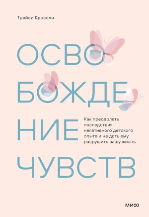 Обложка книги «Освобождение чувств. Как преодолеть последствия негативного детского опыта и не дать ему разрушить вашу жизнь» — Трейси Кроссли