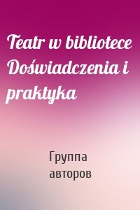 Teatr w bibliotece Doświadczenia i praktyka