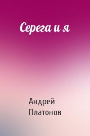 Обложка книги «Серега и я» — Андрей Платонов