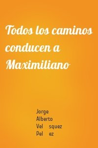 Todos los caminos conducen a Maximiliano