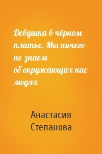 Девушка в чёрном платье. Мы ничего не знаем об окружающих нас людях