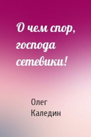 Обложка книги «О чем спор, господа сетевики!» — Олег Каледин
