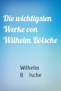 Die wichtigsten Werke von Wilhelm Bölsche