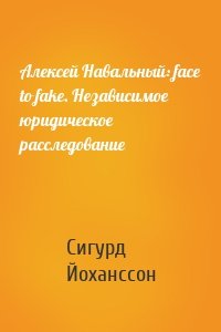 Алексей Навальный: face to fake. Независимое юридическое расследование