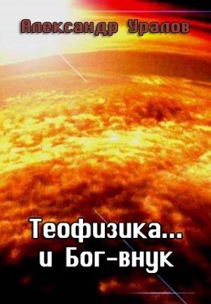 Обложка книги «Теофизика... и Бог-внук» — Александр Уралов