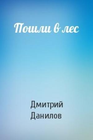 Обложка книги «Пошли в лес» — Дмитрий Данилов