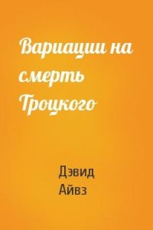 Обложка книги «Вариации на смерть Троцкого» — Дэвид Айвз