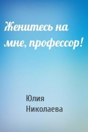 Обложка книги «Женитесь на мне, профессор!» — Юлия Николаева