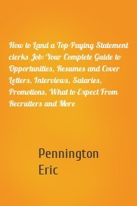How to Land a Top-Paying Statement clerks Job: Your Complete Guide to Opportunities, Resumes and Cover Letters, Interviews, Salaries, Promotions, What to Expect From Recruiters and More